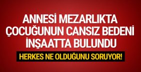 Anne mezarlıkta çocuğunun cansız bedeni inşaatta bulundu