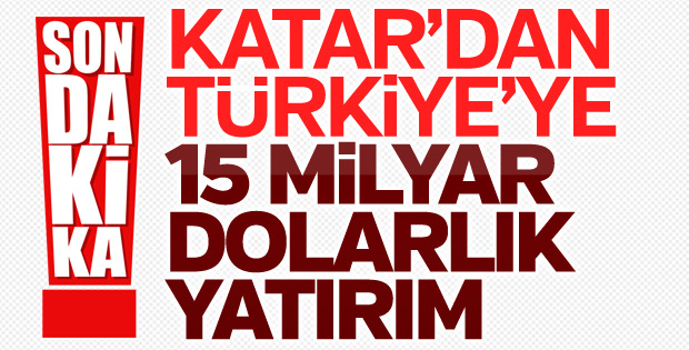 Katar'dan Türkiye'ye 15 milyar dolar yatırım