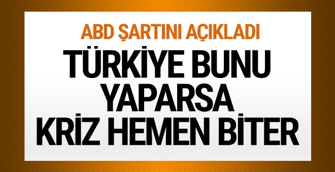 ABD Türkiye'yle krizi tamamlama şartını açıkladı!