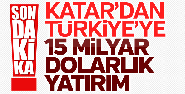 Katar’dan Türkiye’ye 15 milyar dolar yatırım