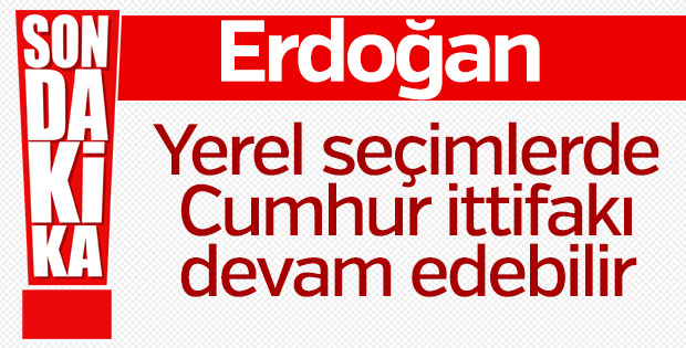 Erdoğan'dan lokal seçimler için ittifak sinyali